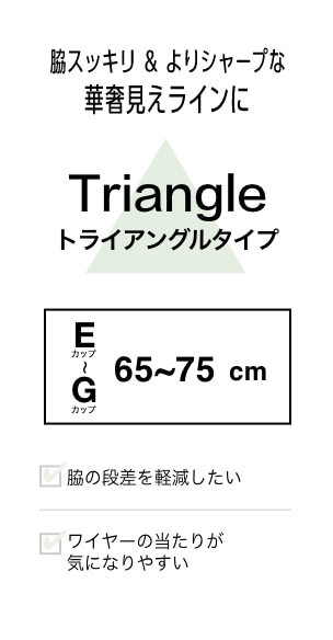 脇スッキリ＆よりシャープな華奢見えラインに　Triangleトライアングルタイプ